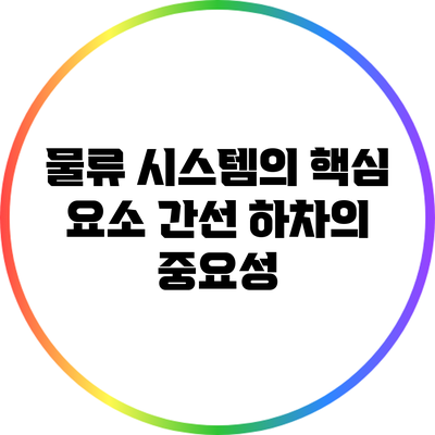 물류 시스템의 핵심 요소: 간선 하차의 중요성