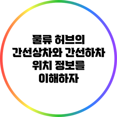 물류 허브의 간선상차와 간선하차 위치 정보를 이해하자