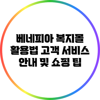 베네피아 복지몰 활용법: 고객 서비스 안내 및 쇼핑 팁