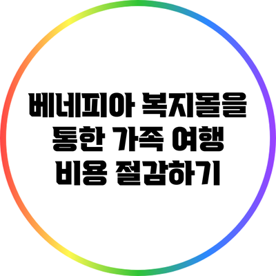 베네피아 복지몰을 통한 가족 여행 비용 절감하기