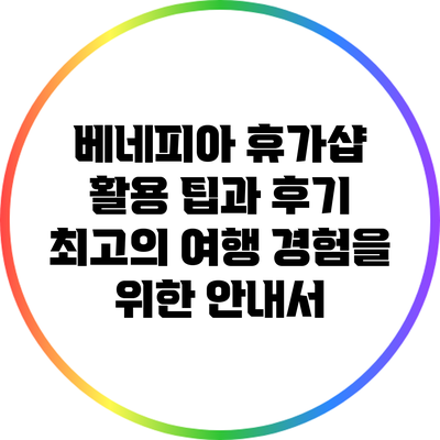 베네피아 휴가샵 활용 팁과 후기: 최고의 여행 경험을 위한 안내서