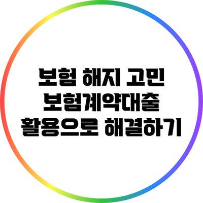 보험 해지 고민? 보험계약대출 활용으로 해결하기