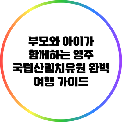 부모와 아이가 함께하는 영주 국립산림치유원 완벽 여행 가이드