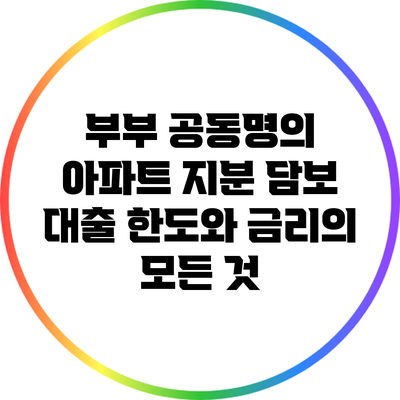 부부 공동명의 아파트 지분 담보 대출: 한도와 금리의 모든 것