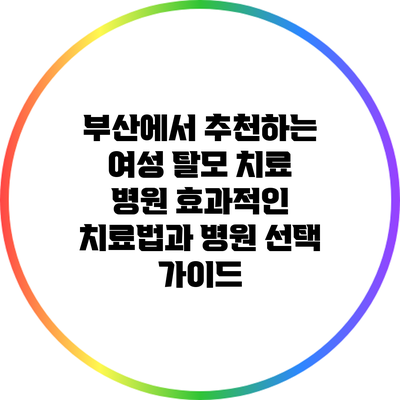 부산에서 추천하는 여성 탈모 치료 병원: 효과적인 치료법과 병원 선택 가이드