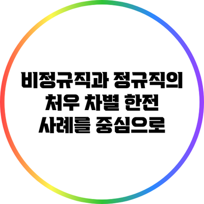 비정규직과 정규직의 처우 차별: 한전 사례를 중심으로