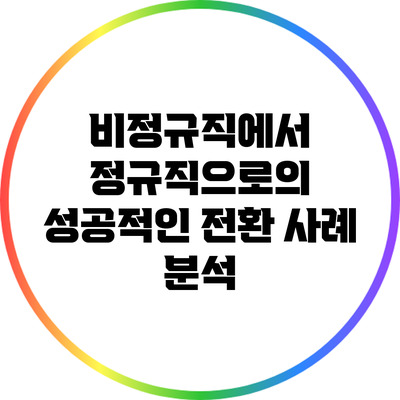 비정규직에서 정규직으로의 성공적인 전환 사례 분석