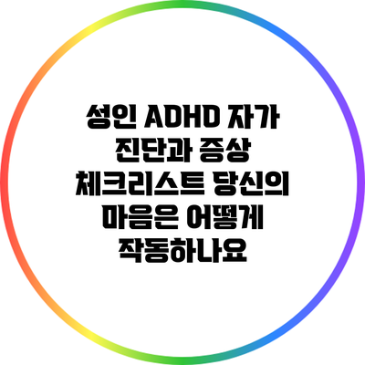 성인 ADHD 자가 진단과 증상 체크리스트: 당신의 마음은 어떻게 작동하나요?
