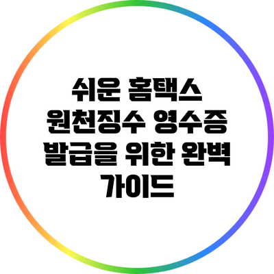 쉬운 홈택스 원천징수 영수증 발급을 위한 완벽 가이드
