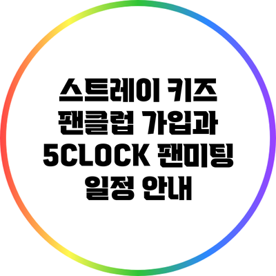 스트레이 키즈 팬클럽 가입과 5CLOCK 팬미팅 일정 안내