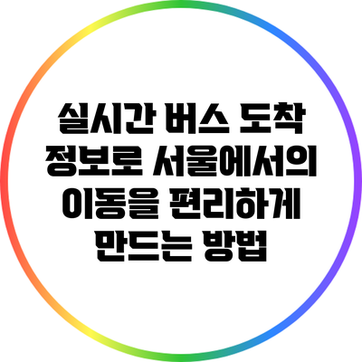 실시간 버스 도착 정보로 서울에서의 이동을 편리하게 만드는 방법