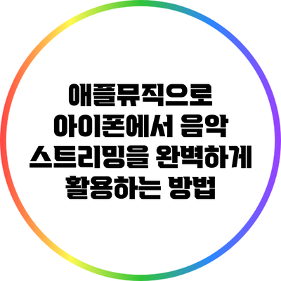 애플뮤직으로 아이폰에서 음악 스트리밍을 완벽하게 활용하는 방법