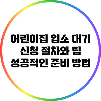 어린이집 입소 대기 신청 절차와 팁: 성공적인 준비 방법