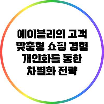 에이블리의 고객 맞춤형 쇼핑 경험: 개인화를 통한 차별화 전략