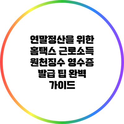 연말정산을 위한 홈택스 근로소득 원천징수 영수증 발급 팁 완벽 가이드
