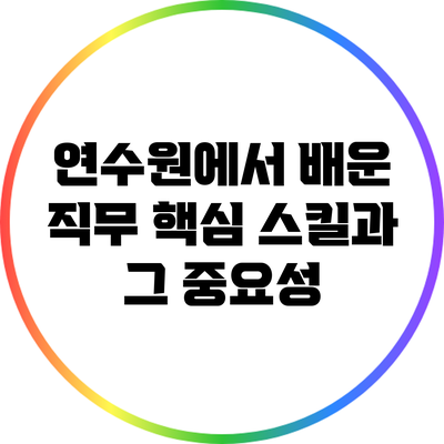 연수원에서 배운 직무 핵심 스킬과 그 중요성