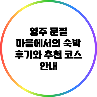 영주 문필 마을에서의 숙박 후기와 추천 코스 안내