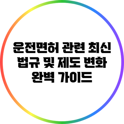 운전면허 관련 최신 법규 및 제도 변화 완벽 가이드
