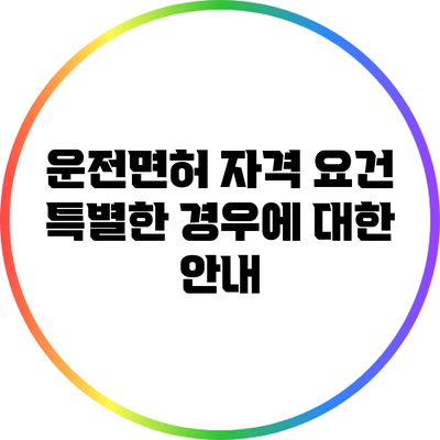운전면허 자격 요건: 특별한 경우에 대한 안내