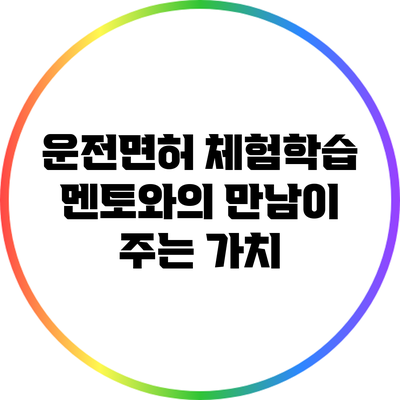 운전면허 체험학습: 멘토와의 만남이 주는 가치