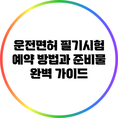 운전면허 필기시험 예약 방법과 준비물 완벽 가이드