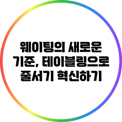 웨이팅의 새로운 기준, 테이블링으로 줄서기 혁신하기