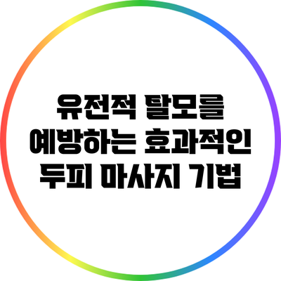 유전적 탈모를 예방하는 효과적인 두피 마사지 기법