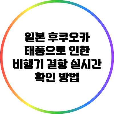 일본 후쿠오카 태풍으로 인한 비행기 결항 실시간 확인 방법