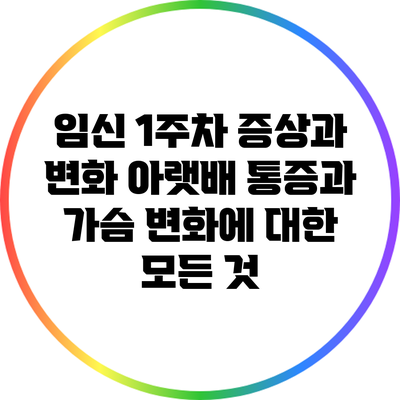 임신 1주차 증상과 변화: 아랫배 통증과 가슴 변화에 대한 모든 것