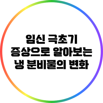 임신 극초기 증상으로 알아보는 냉 분비물의 변화