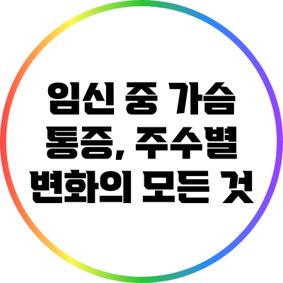 임신 중 가슴 통증, 주수별 변화의 모든 것