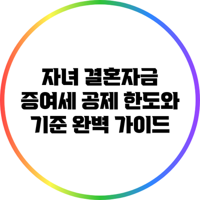 자녀 결혼자금 증여세 공제 한도와 기준 완벽 가이드