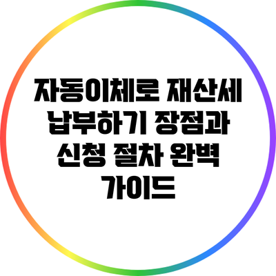 자동이체로 재산세 납부하기: 장점과 신청 절차 완벽 가이드