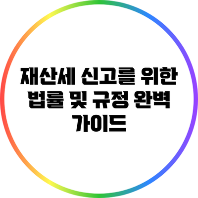 재산세 신고를 위한 법률 및 규정 완벽 가이드