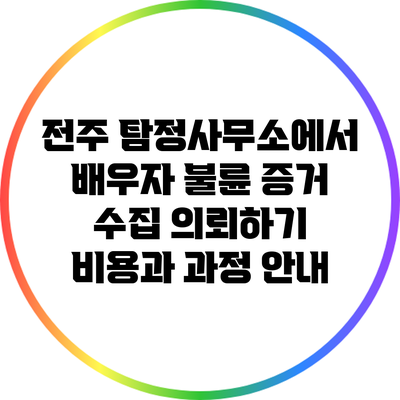 전주 탐정사무소에서 배우자 불륜 증거 수집 의뢰하기: 비용과 과정 안내