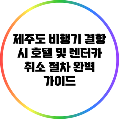 제주도 비행기 결항 시 호텔 및 렌터카 취소 절차 완벽 가이드