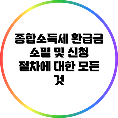 종합소득세 환급금 소멸 및 신청 절차에 대한 모든 것