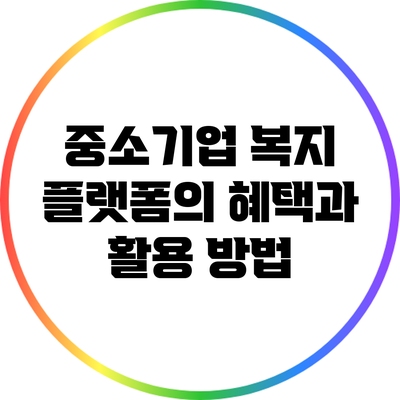 중소기업 복지 플랫폼의 혜택과 활용 방법