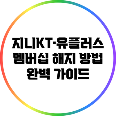 지니KT·유플러스 멤버십 해지 방법 완벽 가이드