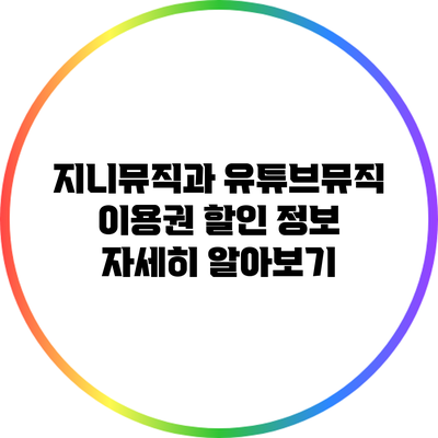 지니뮤직과 유튜브뮤직 이용권 할인 정보 자세히 알아보기