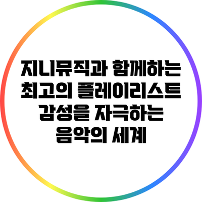 지니뮤직과 함께하는 최고의 플레이리스트: 감성을 자극하는 음악의 세계