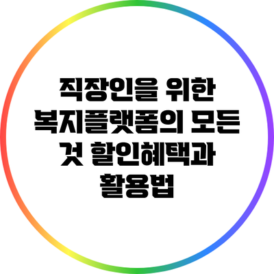 직장인을 위한 복지플랫폼의 모든 것: 할인혜택과 활용법