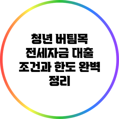 청년 버팀목 전세자금 대출 조건과 한도 완벽 정리