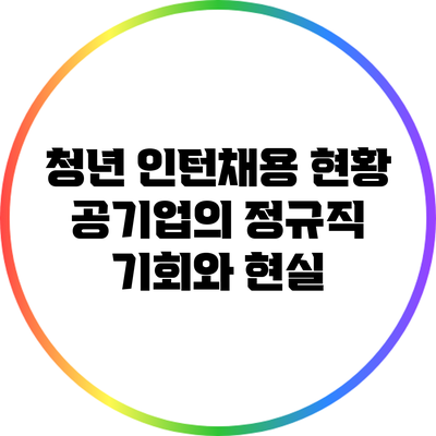 청년 인턴채용 현황: 공기업의 정규직 기회와 현실