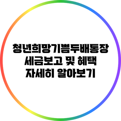 청년희망기쁨두배통장: 세금보고 및 혜택 자세히 알아보기