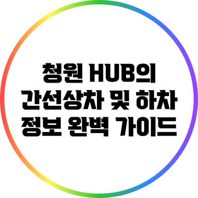 청원 HUB의 간선상차 및 하차 정보 완벽 가이드