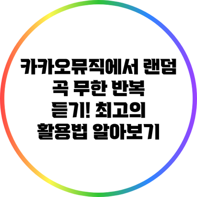 카카오뮤직에서 랜덤 곡 무한 반복 듣기! 최고의 활용법 알아보기