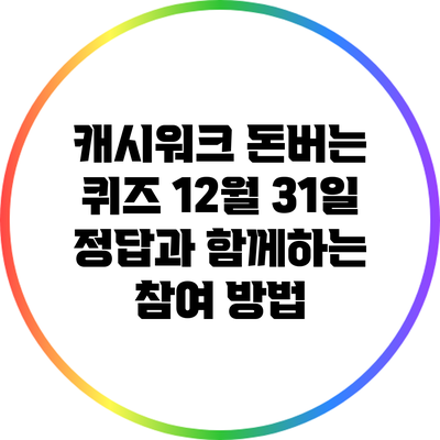 캐시워크 돈버는 퀴즈: 12월 31일 정답과 함께하는 참여 방법