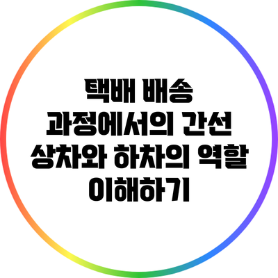 택배 배송 과정에서의 간선 상차와 하차의 역할 이해하기