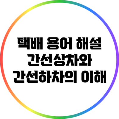 택배 용어 해설: 간선상차와 간선하차의 이해